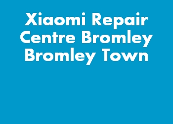 Xiaomi Repair Centre Bromley Bromley Town
