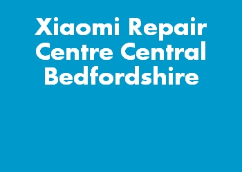Xiaomi Repair Centre Central Bedfordshire