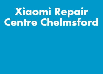 Xiaomi Repair Centre Chelmsford