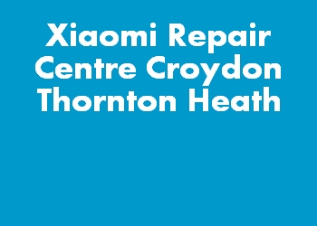 Xiaomi Repair Centre Croydon Thornton Heath