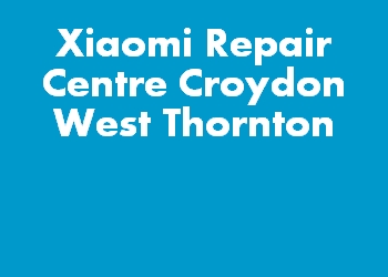 Xiaomi Repair Centre Croydon West Thornton