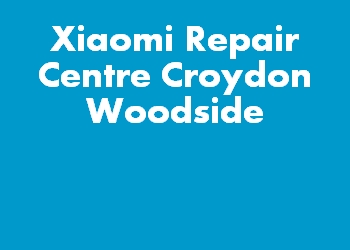 Xiaomi Repair Centre Croydon Woodside
