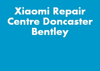 Xiaomi Repair Centre Doncaster Bentley