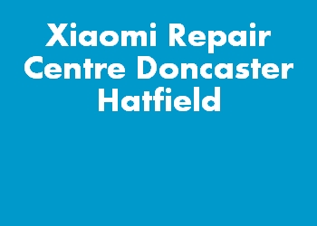 Xiaomi Repair Centre Doncaster Hatfield