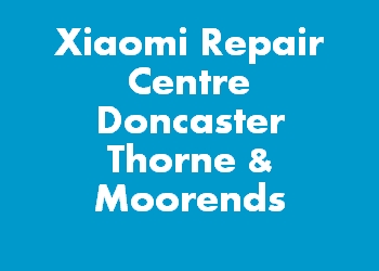 Xiaomi Repair Centre Doncaster Thorne & Moorends