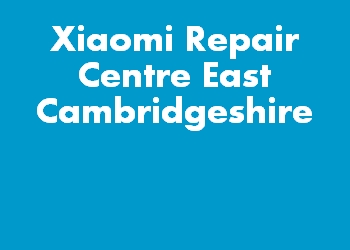 Xiaomi Repair Centre East Cambridgeshire