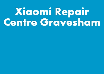 Xiaomi Repair Centre Gravesham