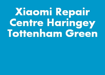 Xiaomi Repair Centre Haringey Tottenham Green