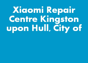 Xiaomi Repair Centre Kingston upon Hull, City of