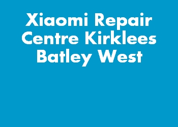 Xiaomi Repair Centre Kirklees Batley West
