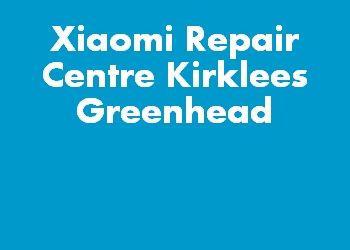 Xiaomi Repair Centre Kirklees Greenhead