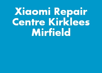 Xiaomi Repair Centre Kirklees Mirfield