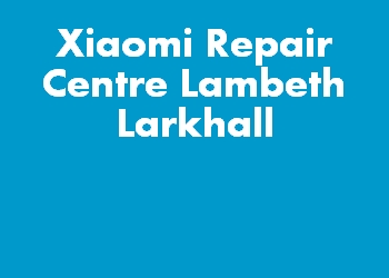 Xiaomi Repair Centre Lambeth Larkhall