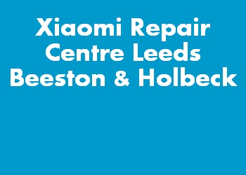 Xiaomi Repair Centre Leeds Beeston & Holbeck