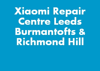 Xiaomi Repair Centre Leeds Burmantofts & Richmond Hill