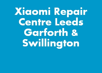 Xiaomi Repair Centre Leeds Garforth & Swillington