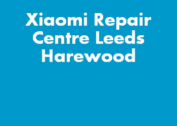 Xiaomi Repair Centre Leeds Harewood