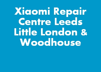 Xiaomi Repair Centre Leeds Little London & Woodhouse
