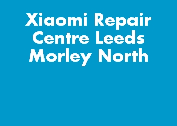 Xiaomi Repair Centre Leeds Morley North