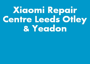 Xiaomi Repair Centre Leeds Otley & Yeadon