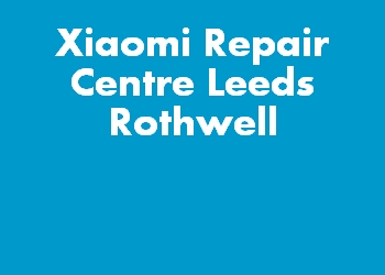 Xiaomi Repair Centre Leeds Rothwell