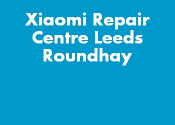 Xiaomi Repair Centre Leeds Roundhay