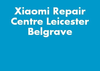 Xiaomi Repair Centre Leicester Belgrave