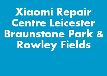 Xiaomi Repair Centre Leicester Braunstone Park & Rowley Fields