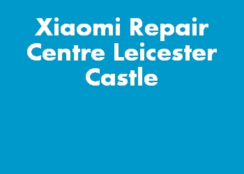 Xiaomi Repair Centre Leicester Castle