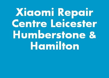 Xiaomi Repair Centre Leicester Humberstone & Hamilton