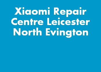 Xiaomi Repair Centre Leicester North Evington