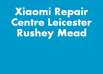 Xiaomi Repair Centre Leicester Rushey Mead