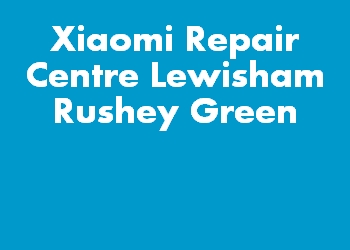 Xiaomi Repair Centre Lewisham Rushey Green