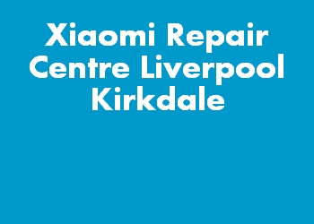 Xiaomi Repair Centre Liverpool Kirkdale