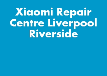 Xiaomi Repair Centre Liverpool Riverside