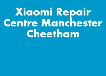 Xiaomi Repair Centre Manchester Cheetham