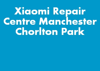Xiaomi Repair Centre Manchester Chorlton Park