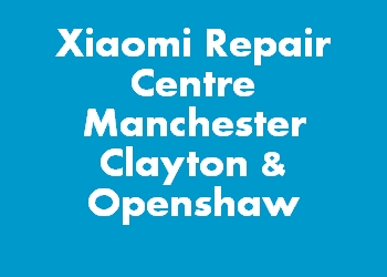 Xiaomi Repair Centre Manchester Clayton & Openshaw