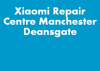 Xiaomi Repair Centre Manchester Deansgate
