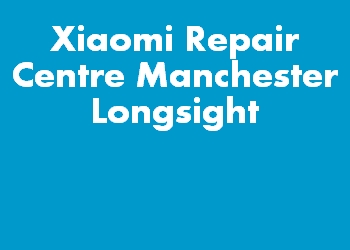 Xiaomi Repair Centre Manchester Longsight