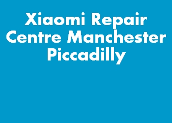 Xiaomi Repair Centre Manchester Piccadilly