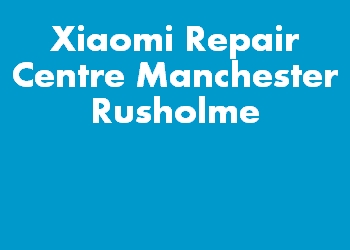 Xiaomi Repair Centre Manchester Rusholme