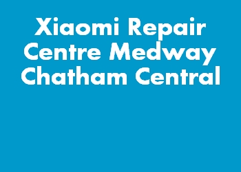 Xiaomi Repair Centre Medway Chatham Central