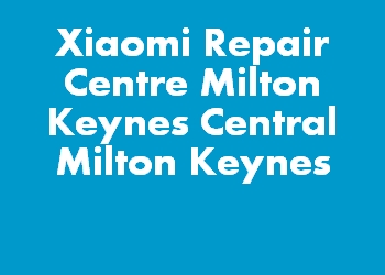 Xiaomi Repair Centre Milton Keynes Central Milton Keynes