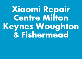 Xiaomi Repair Centre Milton Keynes Woughton & Fishermead
