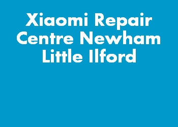 Xiaomi Repair Centre Newham Little Ilford