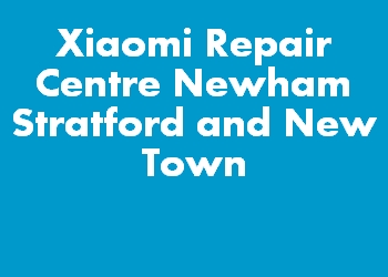 Xiaomi Repair Centre Newham Stratford and New Town