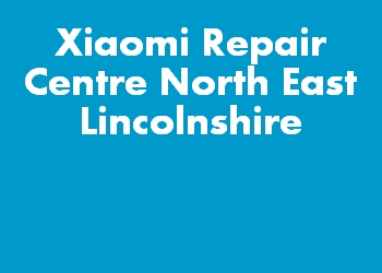 Xiaomi Repair Centre North East Lincolnshire