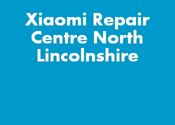 Xiaomi Repair Centre North Lincolnshire