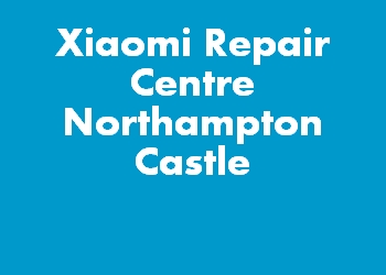 Xiaomi Repair Centre Northampton Castle